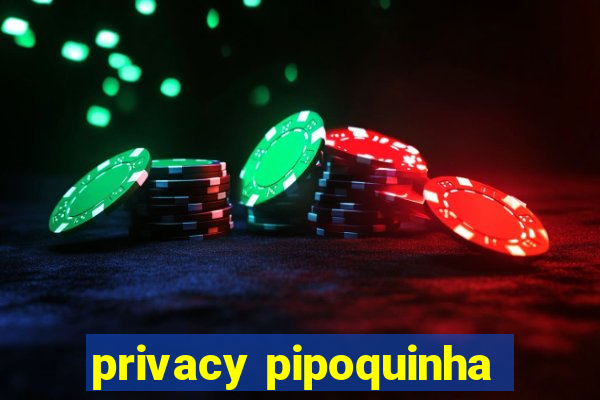 privacy pipoquinha